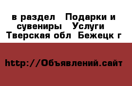  в раздел : Подарки и сувениры » Услуги . Тверская обл.,Бежецк г.